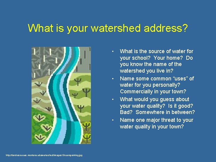 What is your watershed address? • • http: //landresources. montana. edu/watershed/images/Streampainting. jpg What is