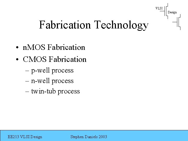 VLSI Design Fabrication Technology • n. MOS Fabrication • CMOS Fabrication – p-well process
