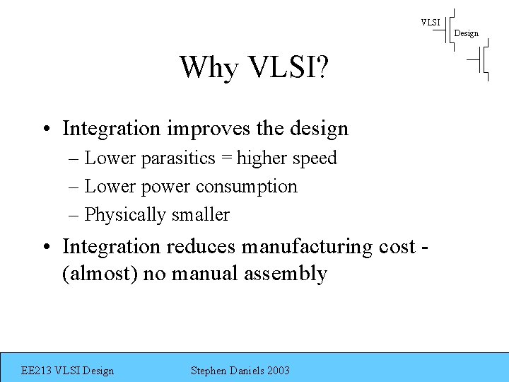 VLSI Design Why VLSI? • Integration improves the design – Lower parasitics = higher