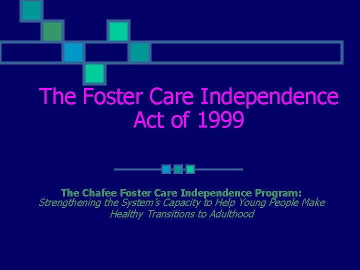 The Foster Care Independence Act of 1999 The Chafee Foster Care Independence Program: Strengthening