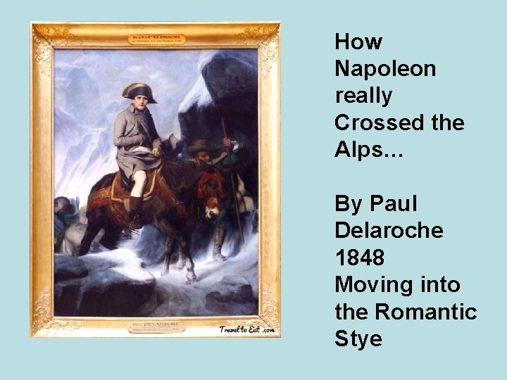 How Napoleon really Crossed the Alps… By Paul Delaroche 1848 Moving into the Romantic