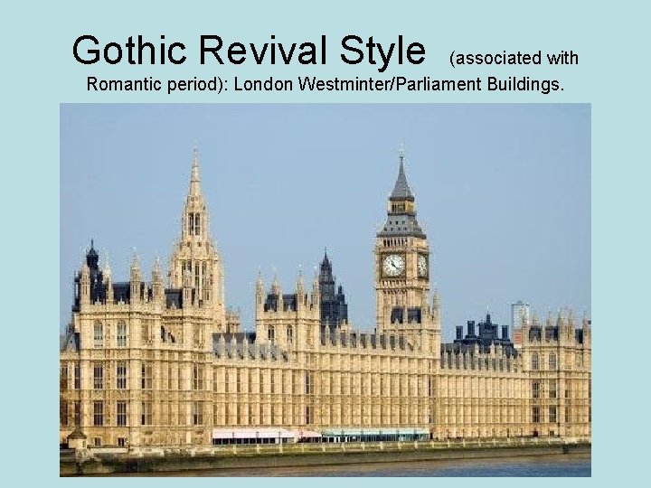 Gothic Revival Style (associated with Romantic period): London Westminter/Parliament Buildings. 