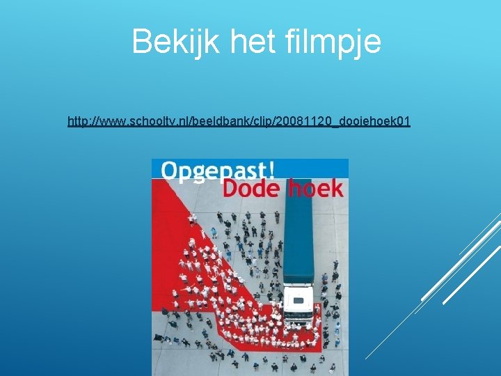 Bekijk het filmpje http: //www. schooltv. nl/beeldbank/clip/20081120_dooiehoek 01 