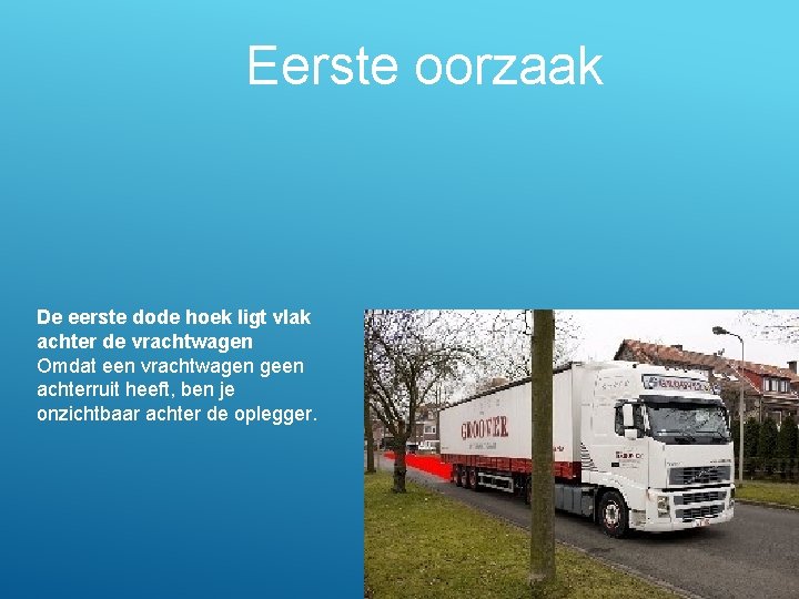 Eerste oorzaak De eerste dode hoek ligt vlak achter de vrachtwagen Omdat een vrachtwagen