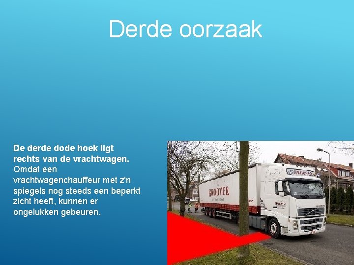 Derde oorzaak De derde dode hoek ligt rechts van de vrachtwagen. Omdat een vrachtwagenchauffeur