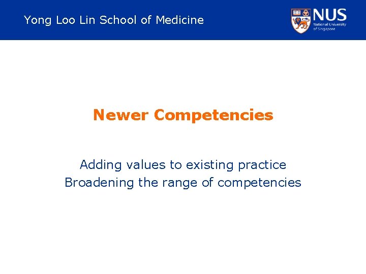 Yong Loo Lin School of Medicine Newer Competencies Adding values to existing practice Broadening