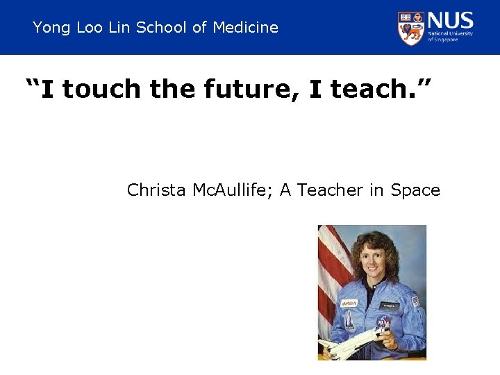 Yong Loo Lin School of Medicine “I touch the future, I teach. ” Christa