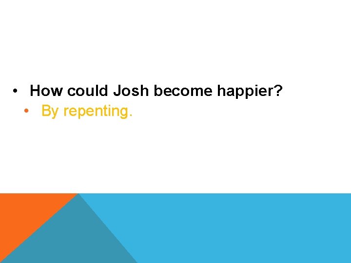  • How could Josh become happier? • By repenting. 