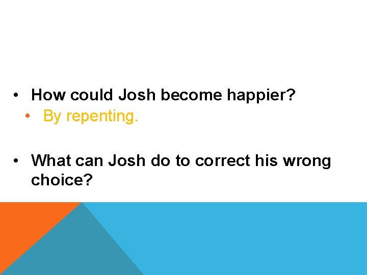  • How could Josh become happier? • By repenting. • What can Josh