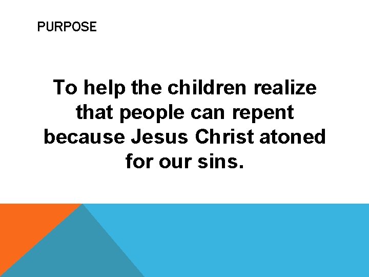 PURPOSE To help the children realize that people can repent because Jesus Christ atoned