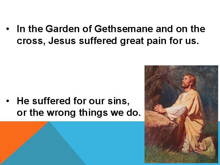  • In the Garden of Gethsemane and on the cross, Jesus suffered great