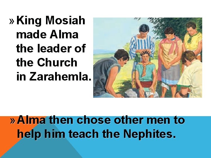» King Mosiah made Alma the leader of the Church in Zarahemla. » Alma