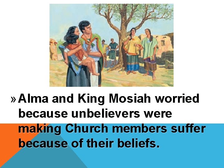 » Alma and King Mosiah worried because unbelievers were making Church members suffer because