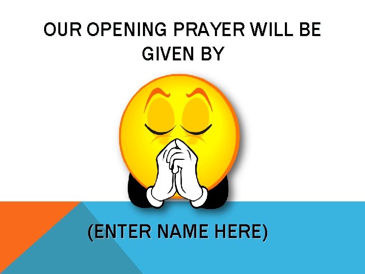 OUR OPENING PRAYER WILL BE GIVEN BY (ENTER NAME HERE) 