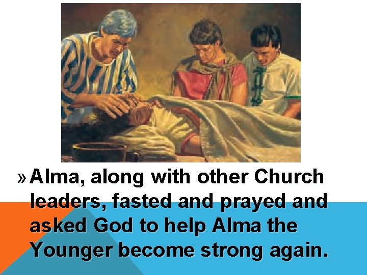 » Alma, along with other Church leaders, fasted and prayed and asked God to