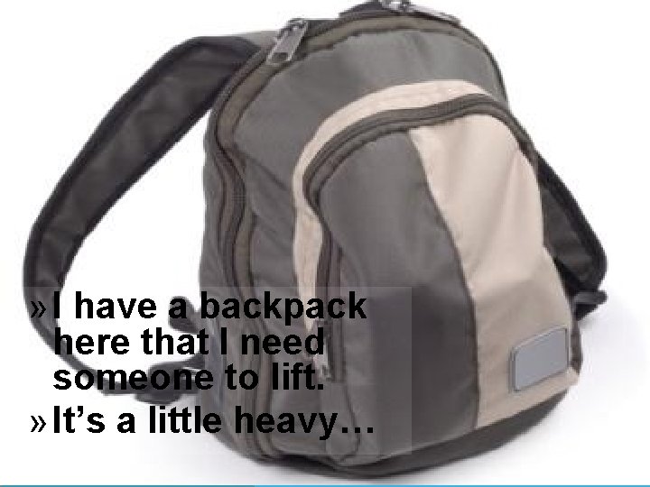 » I have a backpack here that I need someone to lift. » It’s