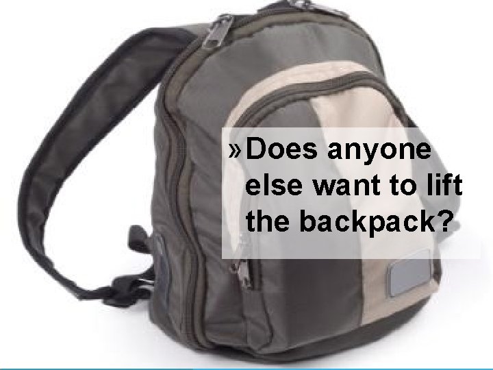 » Does anyone else want to lift the backpack? 