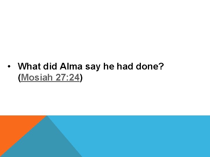  • What did Alma say he had done? (Mosiah 27: 24) 