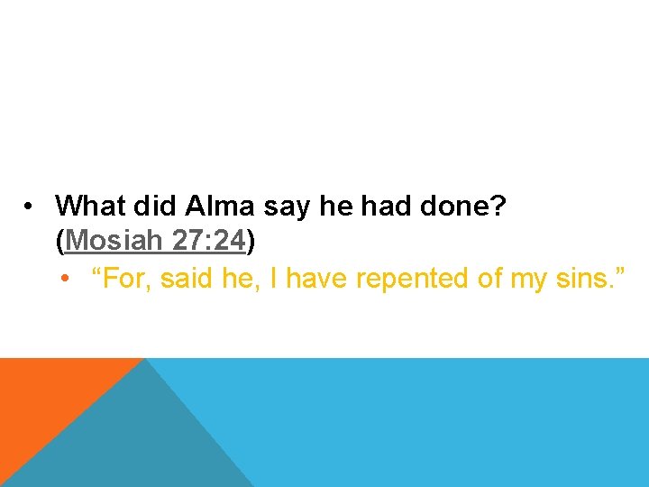  • What did Alma say he had done? (Mosiah 27: 24) • “For,
