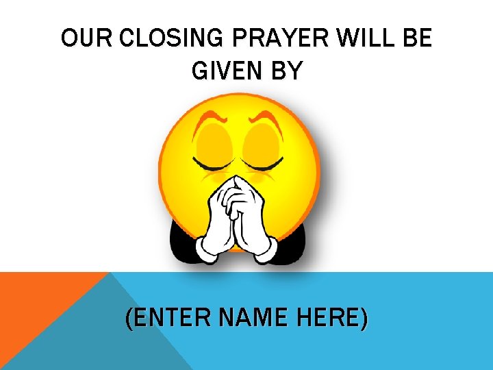 OUR CLOSING PRAYER WILL BE GIVEN BY (ENTER NAME HERE) 