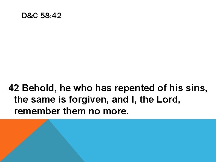 D&C 58: 42 42 Behold, he who has repented of his sins, the same