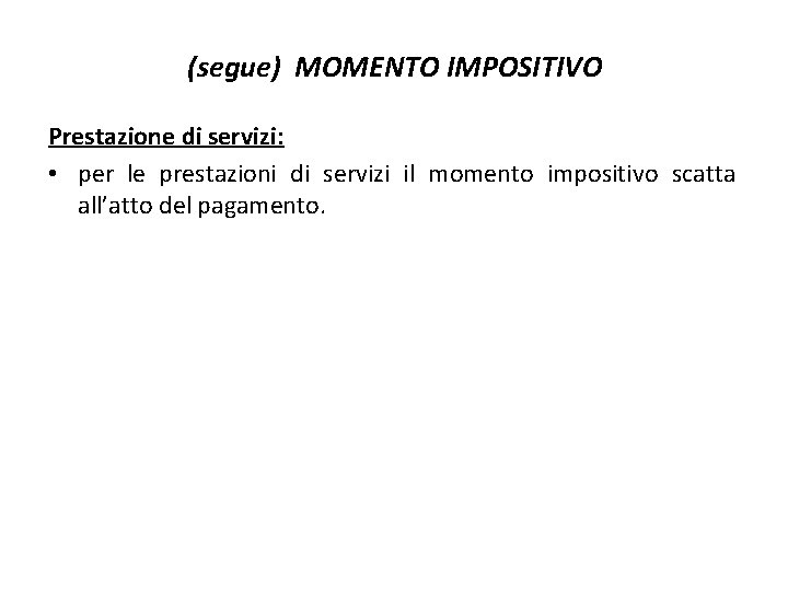 (segue) MOMENTO IMPOSITIVO Prestazione di servizi: • per le prestazioni di servizi il momento