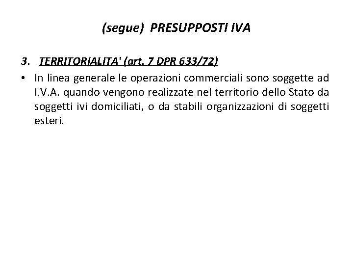 (segue) PRESUPPOSTI IVA 3. TERRITORIALITA' (art. 7 DPR 633/72) • In linea generale le