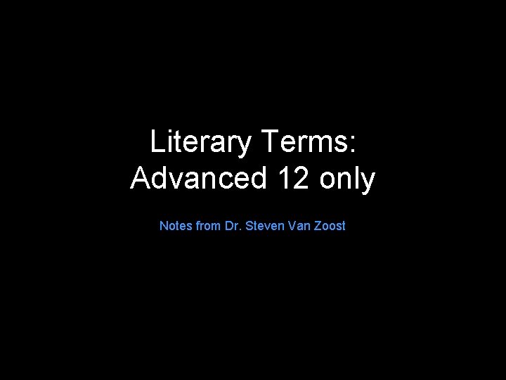 Literary Terms: Advanced 12 only Notes from Dr. Steven Van Zoost 