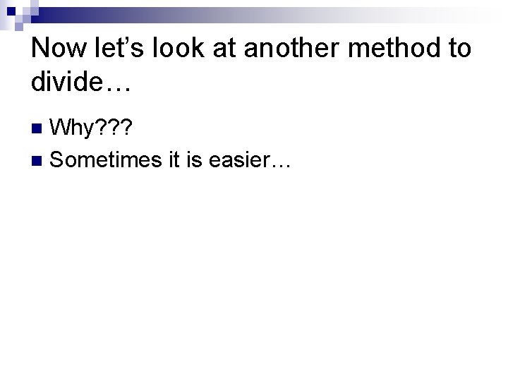 Now let’s look at another method to divide… Why? ? ? n Sometimes it