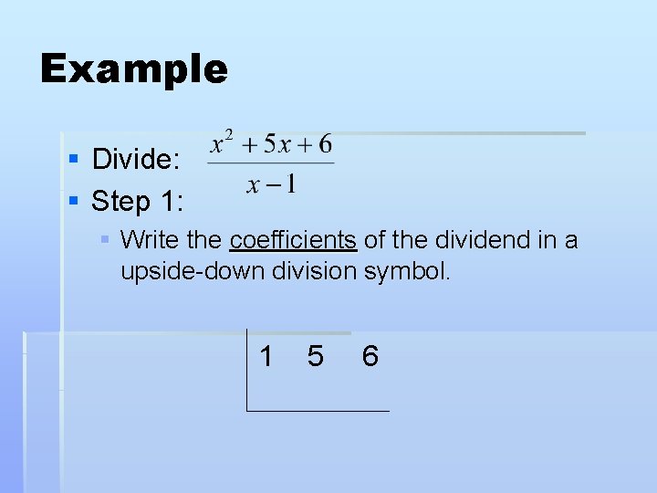 Example § Divide: § Step 1: § Write the coefficients of the dividend in