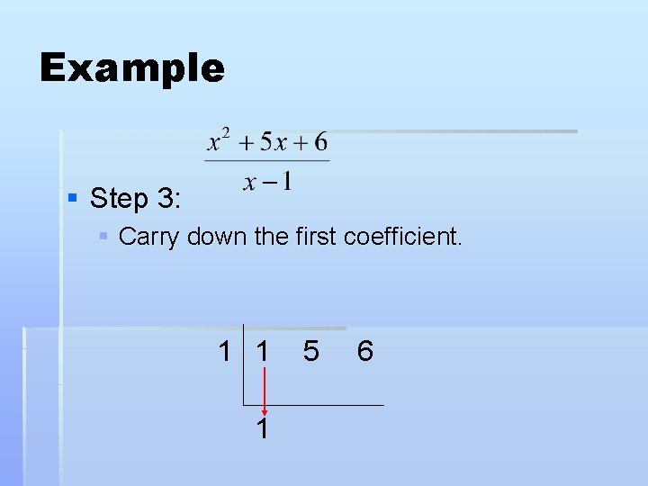 Example § Step 3: § Carry down the first coefficient. 1 1 1 5