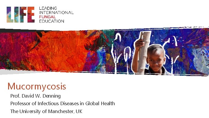 Mucormycosis Prof. David W. Denning Professor of Infectious Diseases in Global Health The University