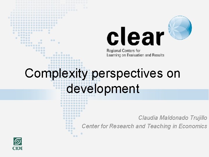 Complexity perspectives on development Claudia Maldonado Trujillo Center for Research and Teaching in Economics