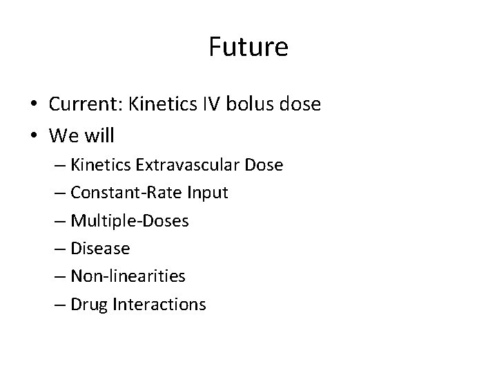 Future • Current: Kinetics IV bolus dose • We will – Kinetics Extravascular Dose