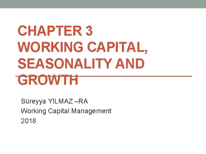 CHAPTER 3 WORKING CAPITAL, SEASONALITY AND GROWTH Süreyya YILMAZ –RA Working Capital Management 2018