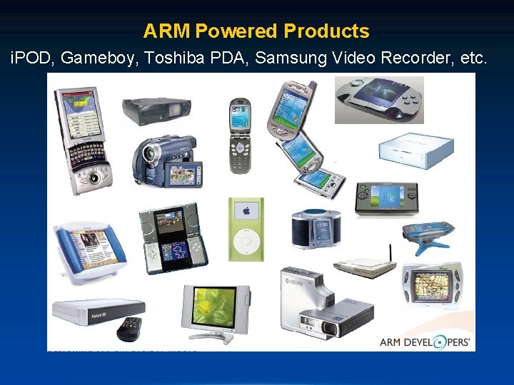 ARM Powered Products i. POD, Gameboy, Toshiba PDA, Samsung Video Recorder, etc. 