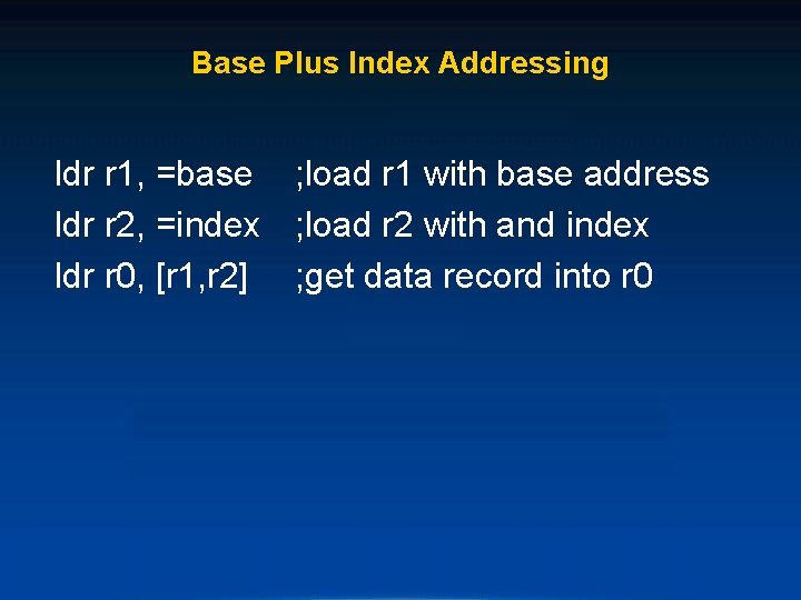 Base Plus Index Addressing ldr r 1, =base ; load r 1 with base