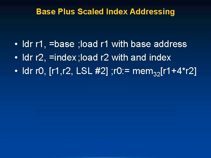 Base Plus Scaled Index Addressing • ldr r 1, =base ; load r 1