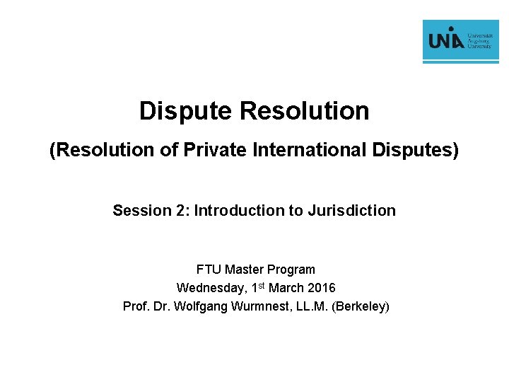 Dispute Resolution (Resolution of Private International Disputes) Session 2: Introduction to Jurisdiction FTU Master