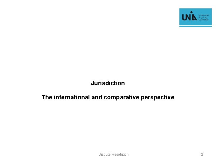 Jurisdiction The international and comparative perspective Dispute Resolution 2 