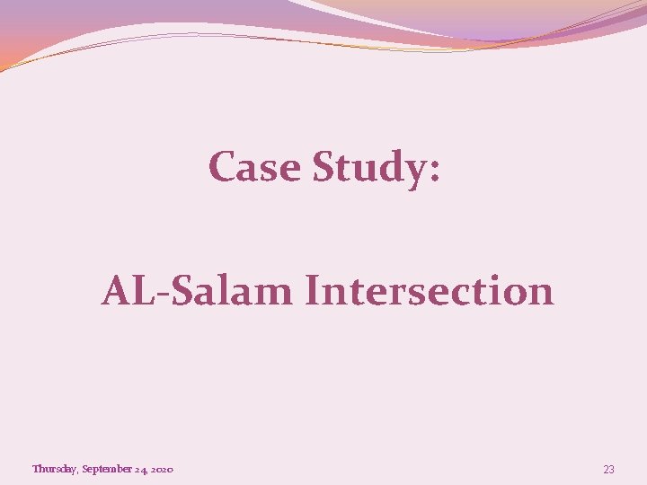 Case Study: AL-Salam Intersection Thursday, September 24, 2020 23 