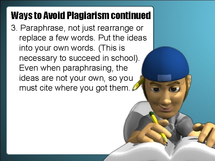 Ways to Avoid Plagiarism continued 3. Paraphrase, not just rearrange or replace a few