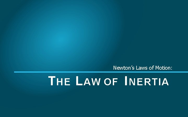 Newton’s Laws of Motion: T HE L AW OF I NERTIA 