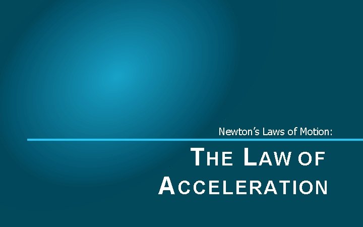 Newton’s Laws of Motion: T HE L AW OF A CCELERATION 