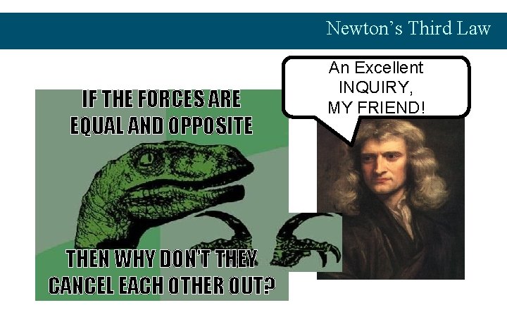 Newton’s Third Law IF THE FORCES ARE EQUAL AND OPPOSITE THEN WHY DON’T THEY