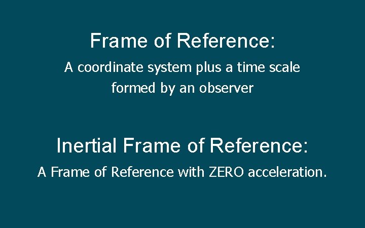 Frame of Reference: A coordinate system plus a time scale formed by an observer