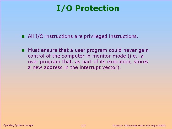 I/O Protection n All I/O instructions are privileged instructions. n Must ensure that a