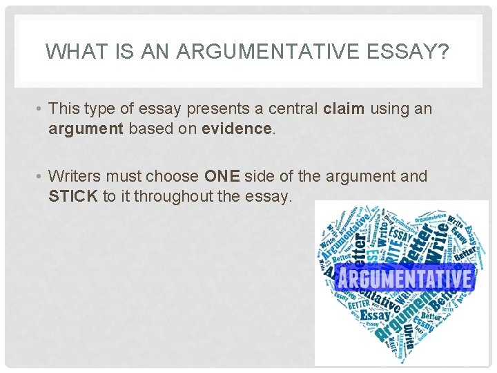 WHAT IS AN ARGUMENTATIVE ESSAY? • This type of essay presents a central claim