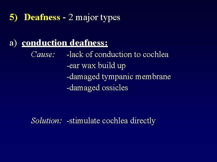 5) Deafness - 2 major types a) conduction deafness: Cause: -lack of conduction to