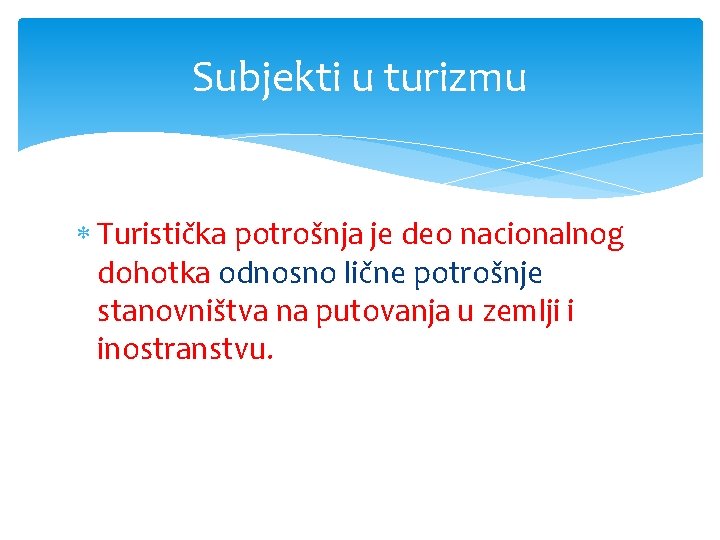 Subjekti u turizmu Turistička potrošnja je deo nacionalnog dohotka odnosno lične potrošnje stanovništva na